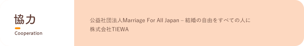 協力：公益社団法人Marriage For All Japan – 結婚の自由をすべての人に 株式会社TIEWA